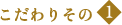 こだわりその1