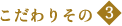 こだわりその3
